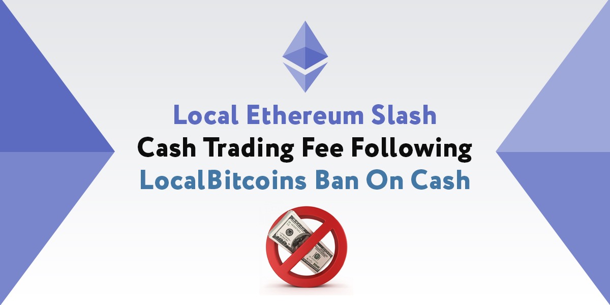 LocalEthereum has slashed its trading fees following LocalBitcoins’ decision to ban cash. This is ban left many in the Bitcoin community surprised. As such, LocalEthereum is seeking to make the most of it and improve its market share.